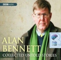 Collected Untold Stories written by Alan Bennett performed by Alan Bennett on CD (Abridged)
